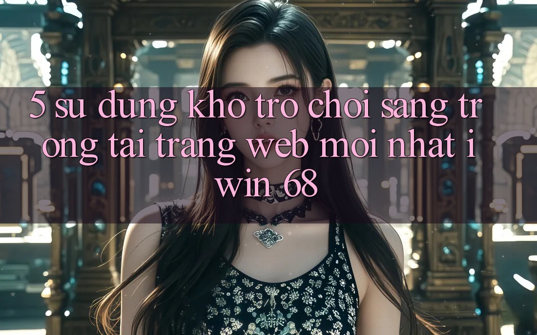 5. Sử dụng Kho Trò chơi Sang trọng Tại Trang web Mới nhất iwin 68