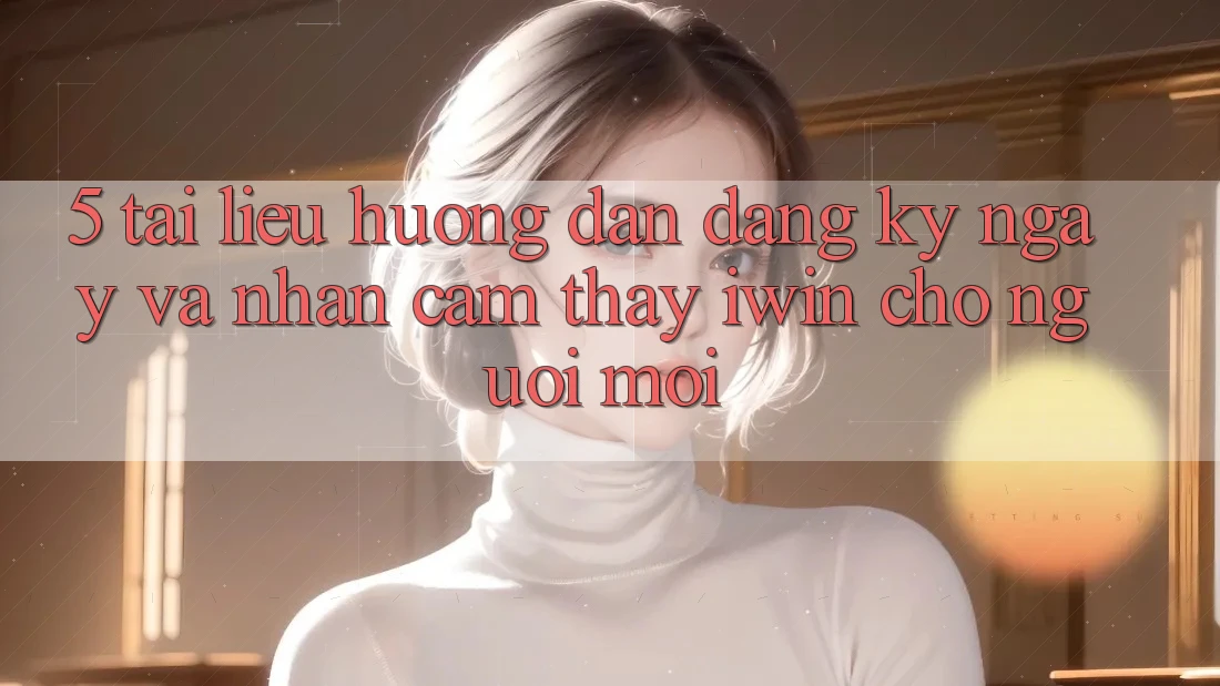 5. Tài liệu hướng dẫn Đăng ký ngay Và Nhận cảm thấy iwin Cho Người Mới 5. Tài liệu hướng dẫn Đăng ký ngay Và Nhận cảm thấy iwin Cho Người Mới