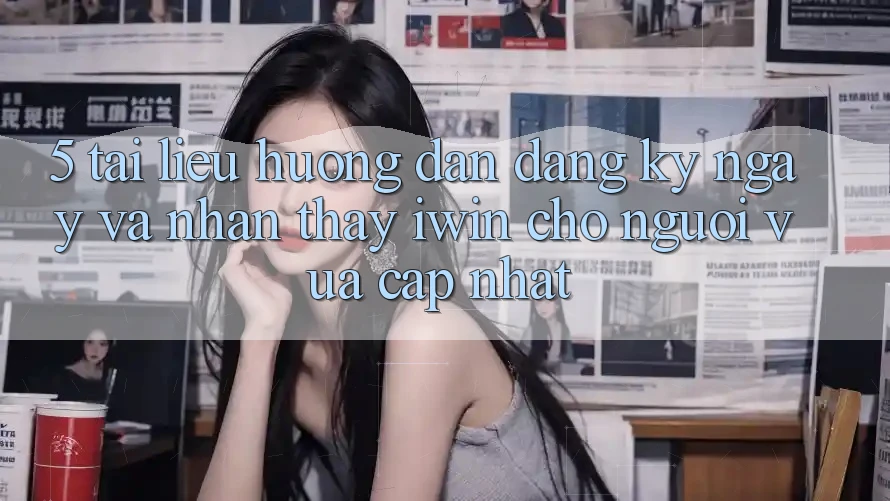 5. Tài liệu hướng dẫn Đăng ký ngay Và Nhận thấy iwin Cho Người Vừa cập nhật