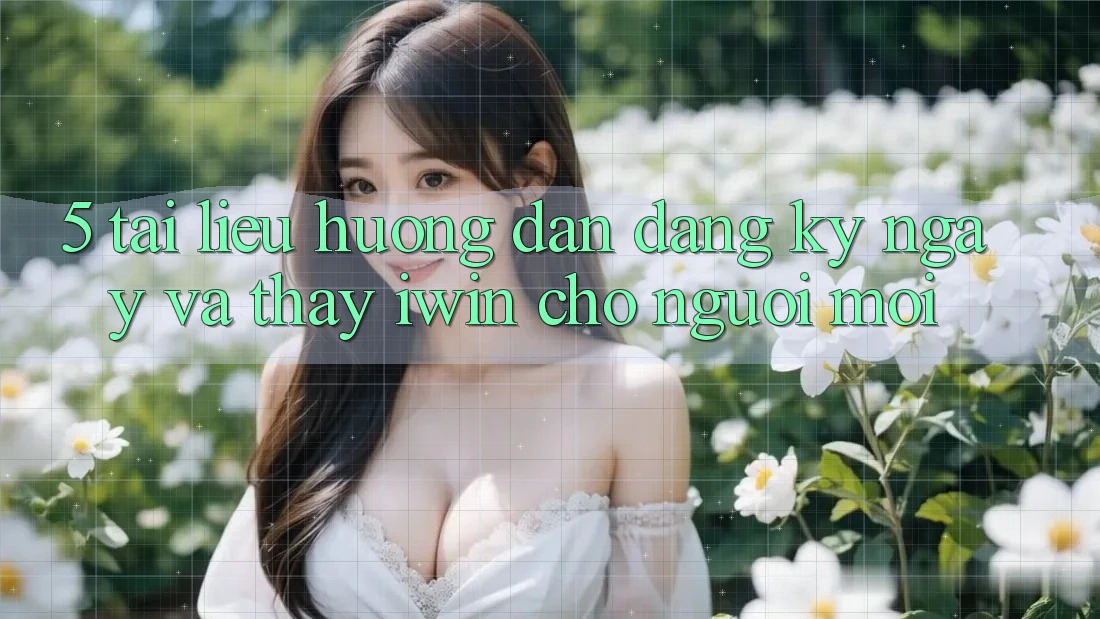 5. Tài liệu hướng dẫn Đăng ký ngay Và Thấy iwin Cho Người Mới