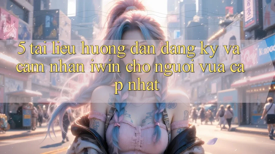 5. Tài liệu hướng dẫn Đăng Ký Và Cảm nhận iwin Cho Người Vừa cập nhật 5. Tài liệu hướng dẫn Đăng Ký Và Cảm nhận iwin Cho Người Vừa cập nhật