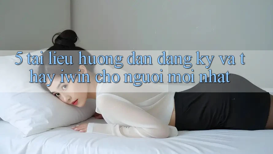 5. Tài liệu hướng dẫn Đăng ký Và Thấy iwin Cho Người Mới nhất 5. Tài liệu hướng dẫn Đăng ký Và Thấy iwin Cho Người Mới nhất