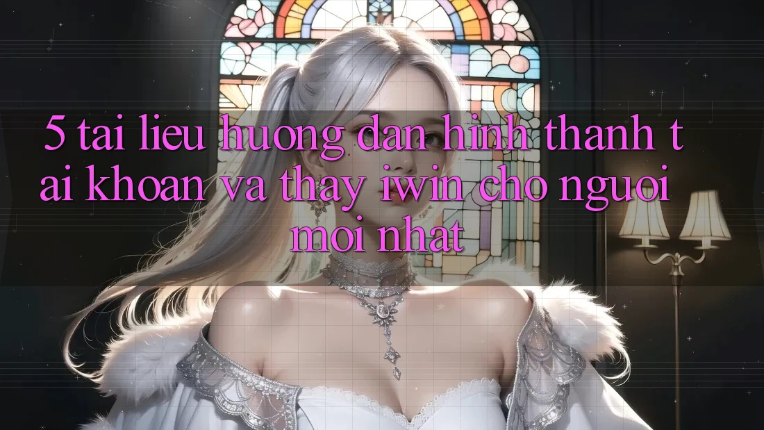 5. Tài liệu hướng dẫn Hình thành tài khoản Và Thấy iwin Cho Người Mới nhất