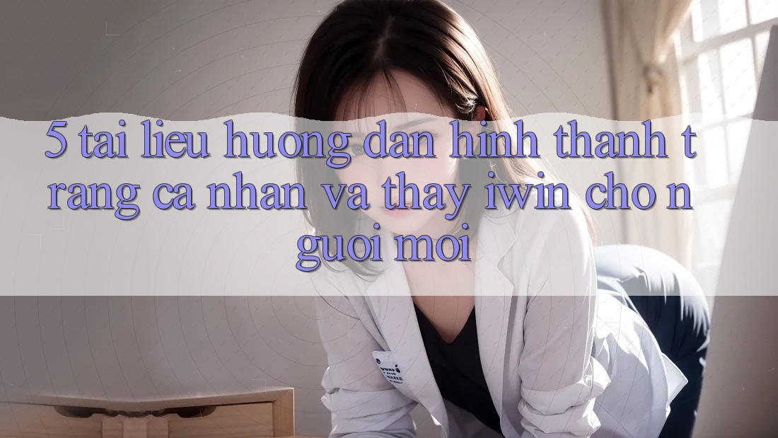 5. Tài liệu hướng dẫn Hình thành trang cá nhân Và Thấy iwin Cho Người Mới 5. Tài liệu hướng dẫn Hình thành trang cá nhân Và Thấy iwin Cho Người Mới