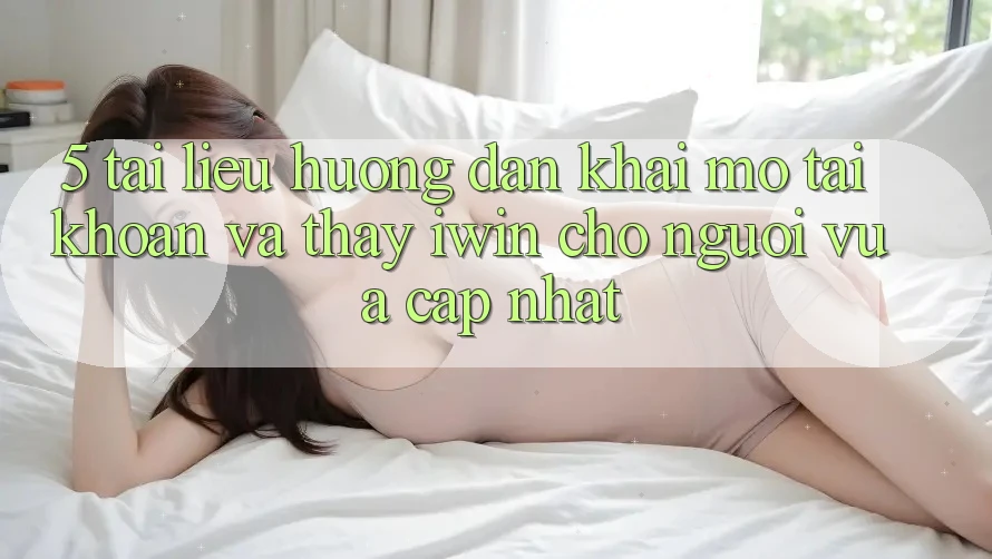 5. Tài liệu hướng dẫn Khai mở tài khoản Và Thấy iwin Cho Người Vừa cập nhật