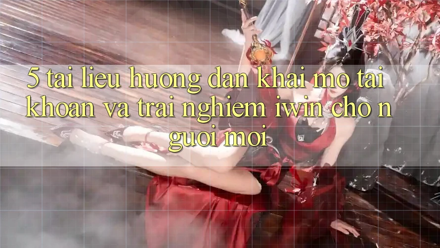 5. Tài liệu hướng dẫn Khai mở tài khoản Và Trải Nghiệm iwin Cho Người Mới