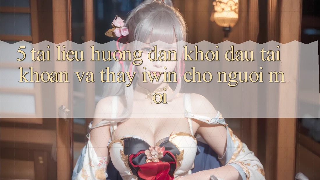 5. Tài liệu hướng dẫn Khởi đầu tài khoản Và Thấy iwin Cho Người Mới