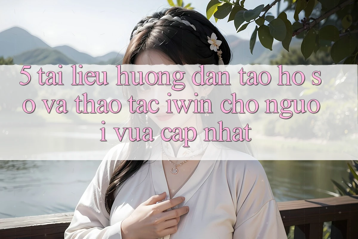5. Tài liệu hướng dẫn Tạo hồ sơ Và Thao tác iwin Cho Người Vừa cập nhật 5. Tài liệu hướng dẫn Tạo hồ sơ Và Thao tác iwin Cho Người Vừa cập nhật