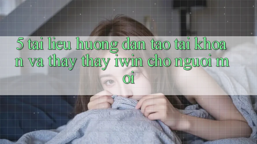 5. Tài liệu hướng dẫn Tạo tài khoản Và Thấy thấy iwin Cho Người Mới