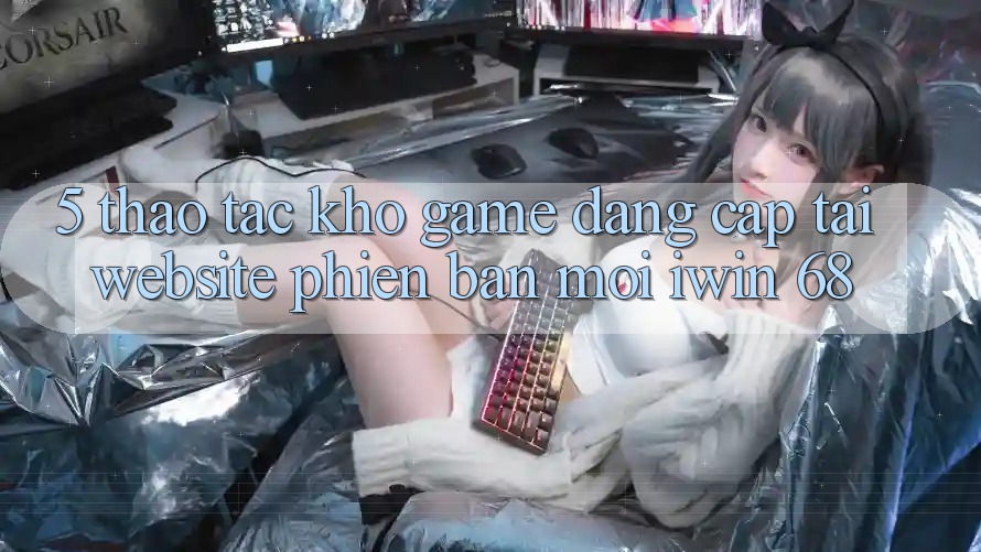5. Thao tác Kho Game Đẳng Cấp Tại Website Phiên bản mới iwin 68
