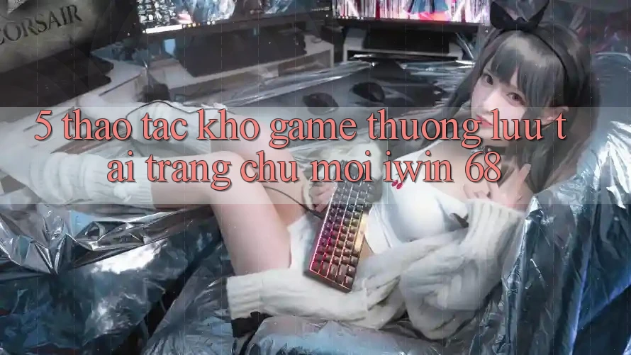 5. Thao tác Kho Game Thượng lưu Tại Trang chủ Mới iwin 68