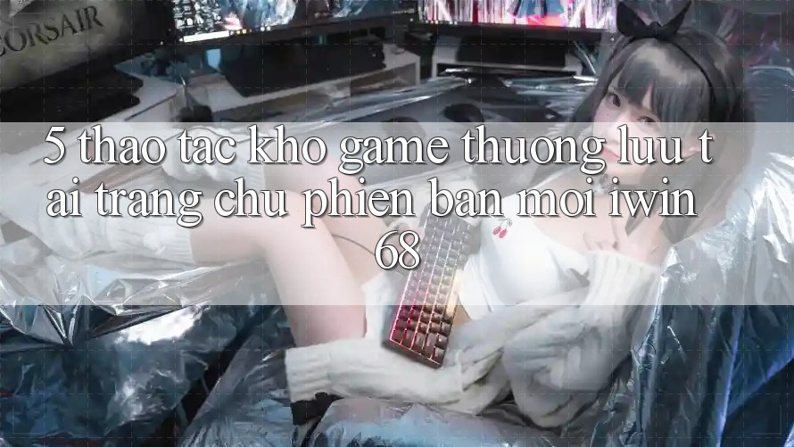 5. Thao tác Kho Game Thượng lưu Tại Trang chủ Phiên bản mới iwin 68