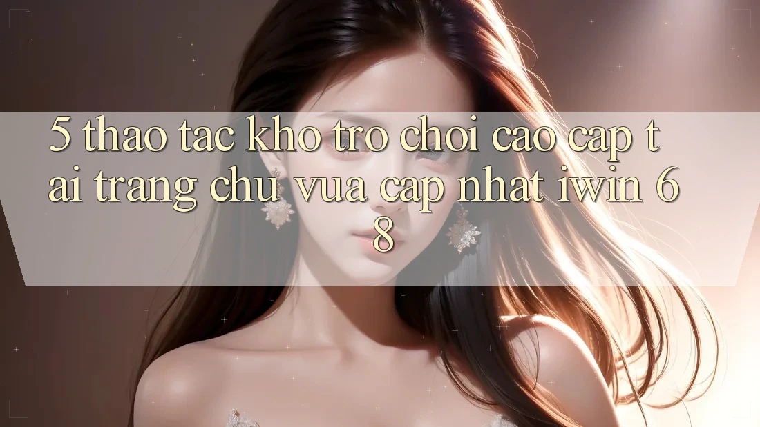 5. Thao tác Kho Trò chơi Cao cấp Tại Trang chủ Vừa cập nhật iwin 68 5. Thao tác Kho Trò chơi Cao cấp Tại Trang chủ Vừa cập nhật iwin 68