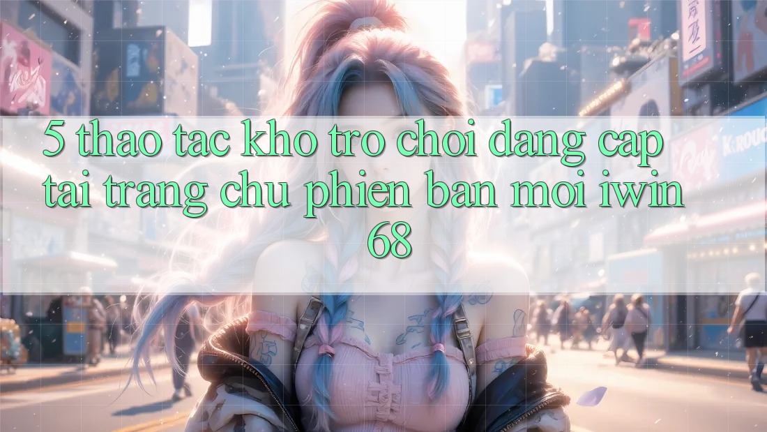 5. Thao tác Kho Trò chơi Đẳng cấp Tại Trang chủ Phiên bản mới iwin 68