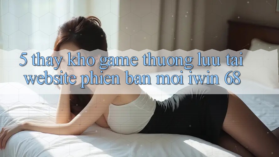 5. Thấy Kho Game Thượng lưu Tại Website Phiên bản mới iwin 68