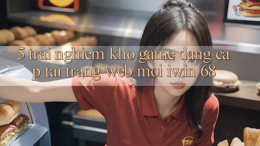 5. Trải nghiệm Kho Game Đẳng Cấp Tại Trang web Mới iwin 68