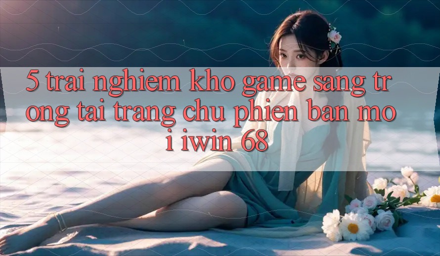 5. Trải nghiệm Kho Game Sang trọng Tại Trang chủ Phiên bản mới iwin 68 5. Trải nghiệm Kho Game Sang trọng Tại Trang chủ Phiên bản mới iwin 68