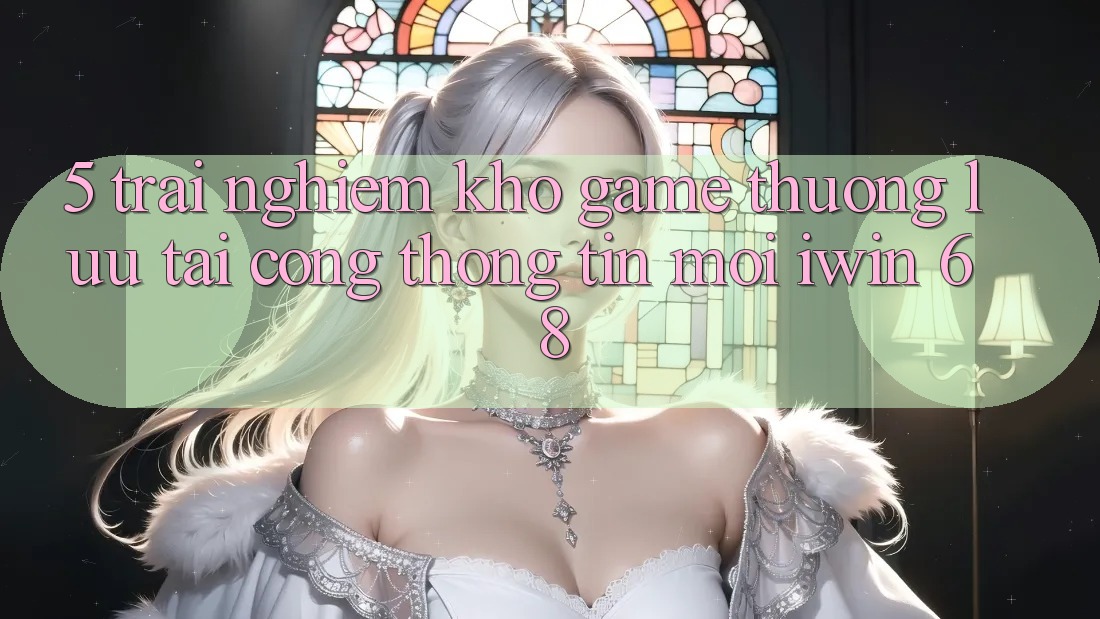 5. Trải nghiệm Kho Game Thượng lưu Tại Cổng thông tin Mới iwin 68