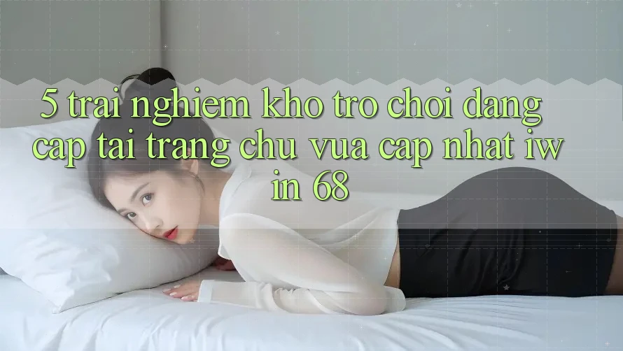 5. Trải nghiệm Kho Trò chơi Đẳng cấp Tại Trang chủ Vừa cập nhật iwin 68