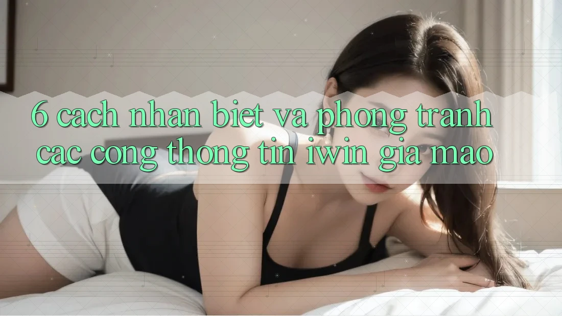 6. Cách Nhận Biết Và Phòng Tránh Các Cổng thông tin iwin Giả Mạo
