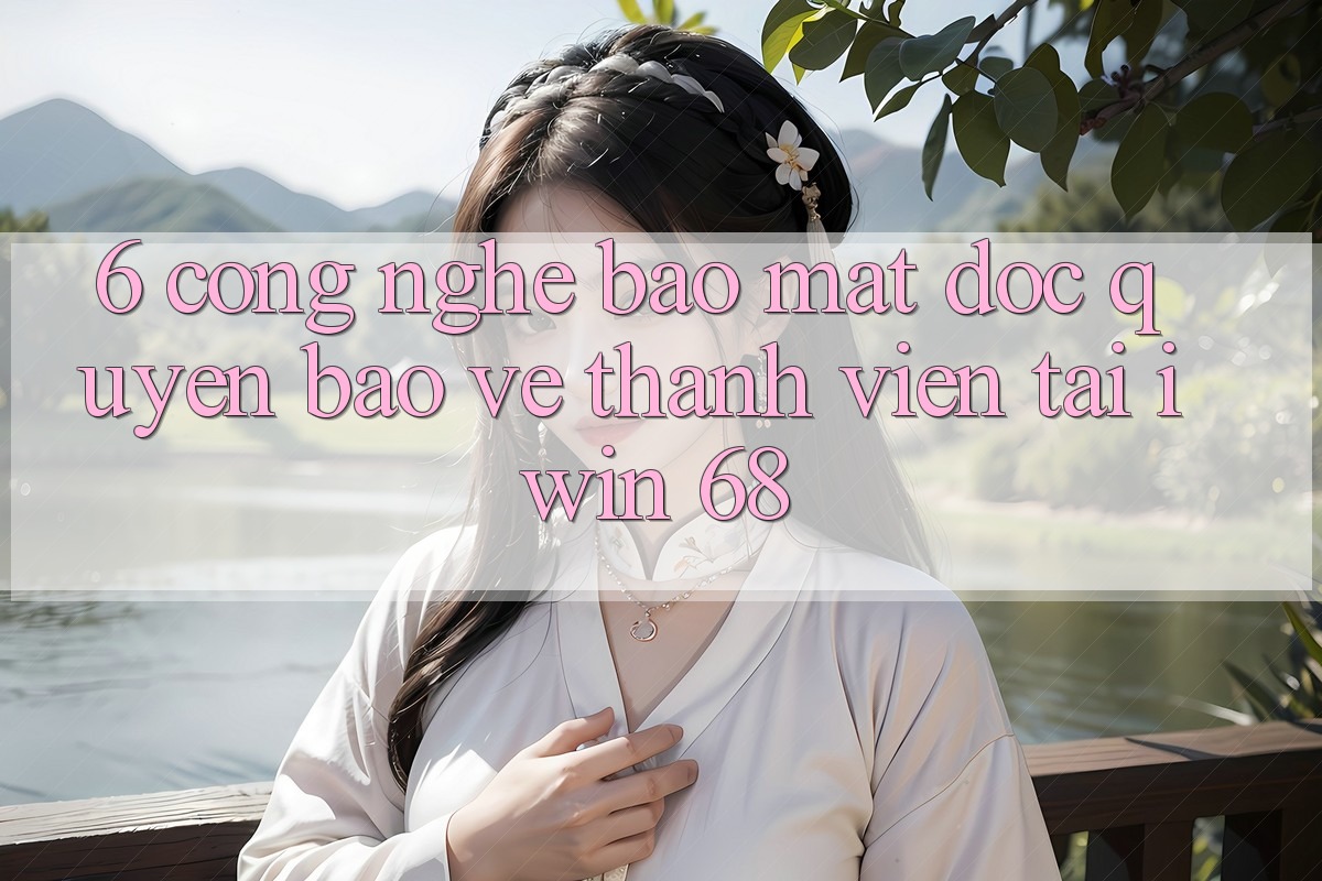 6. Công Nghệ Bảo Mật Độc Quyền Bảo Vệ Thành viên Tại iwin 68