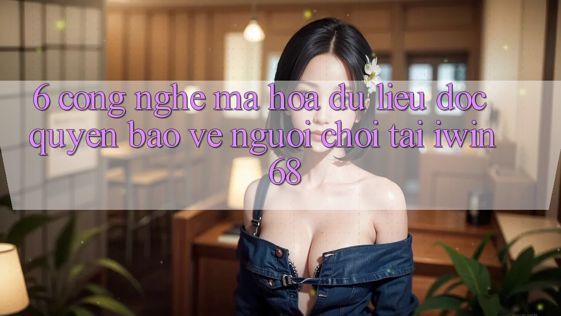 6. Công Nghệ Mã hóa dữ liệu Độc Quyền Bảo Vệ Người chơi Tại iwin 68