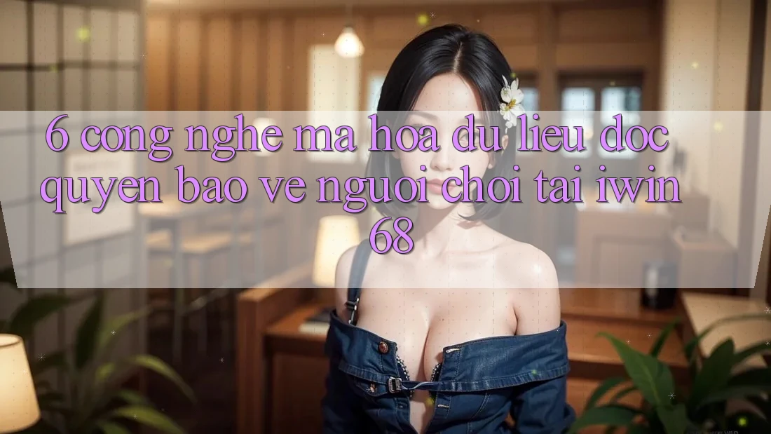 6. Công Nghệ Mã hóa dữ liệu Độc Quyền Bảo Vệ Người Chơi Tại iwin 68 6. Công Nghệ Mã hóa dữ liệu Độc Quyền Bảo Vệ Người Chơi Tại iwin 68