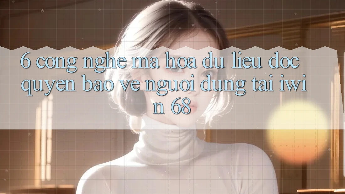 6. Công Nghệ Mã hóa dữ liệu Độc Quyền Bảo Vệ Người dùng Tại iwin 68