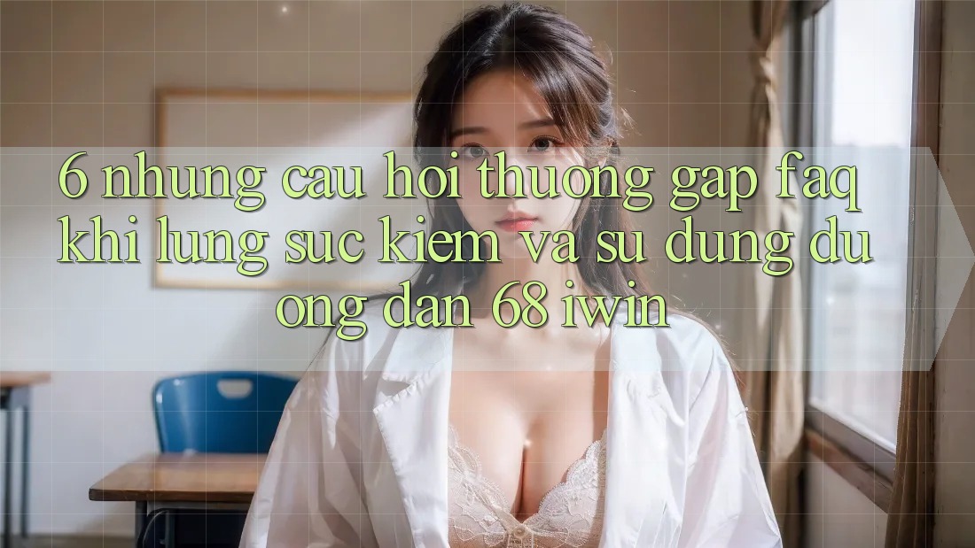 6. Những câu hỏi thường gặp (FAQ) khi lùng sục kiếm và sử dụng Đường dẫn 68 iwin