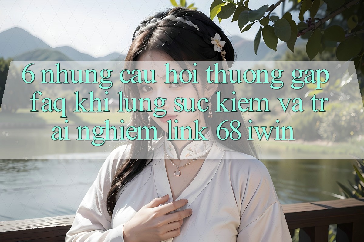 6. Những câu hỏi thường gặp (FAQ) khi lùng sục kiếm và trải nghiệm Link 68 iwin 6. Những câu hỏi thường gặp (FAQ) khi lùng sục kiếm và trải nghiệm Link 68 iwin