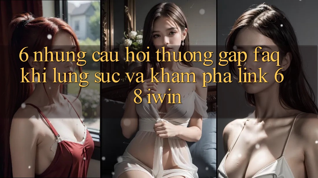6. Những câu hỏi thường gặp (FAQ) khi lùng sục và khám phá Link 68 iwin 6. Những câu hỏi thường gặp (FAQ) khi lùng sục và khám phá Link 68 iwin