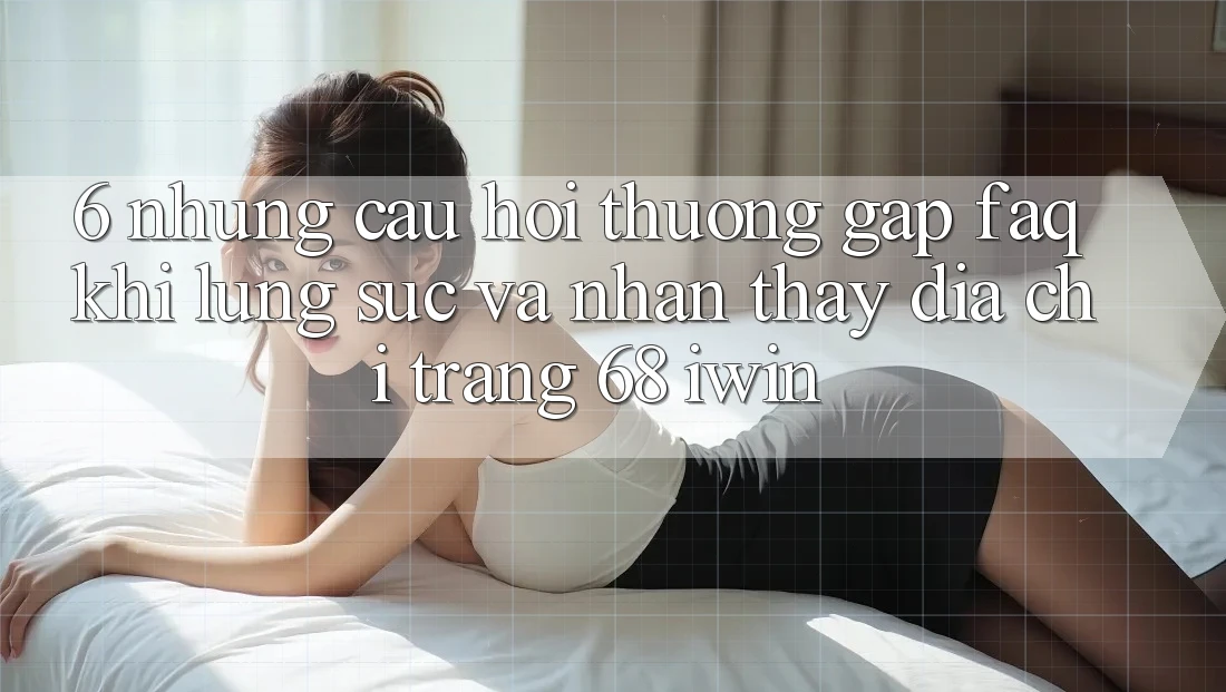 6. Những câu hỏi thường gặp (FAQ) khi lùng sục và nhận thấy Địa chỉ trang 68 iwin 6. Những câu hỏi thường gặp (FAQ) khi lùng sục và nhận thấy Địa chỉ trang 68 iwin