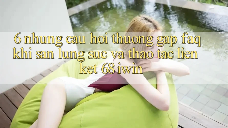 6. Những câu hỏi thường gặp (FAQ) khi săn lùng sục và thao tác Liên kết 68 iwin