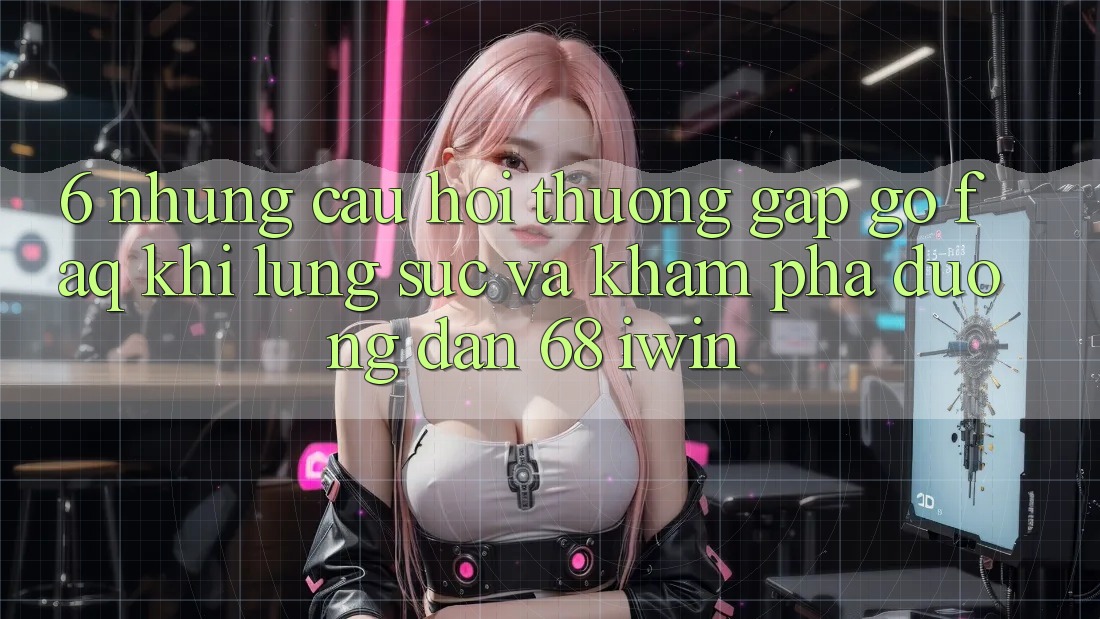6. Những câu hỏi thường gặp gỡ (FAQ) khi lùng sục và khám phá Đường dẫn 68 iwin