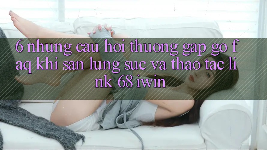 6. Những câu hỏi thường gặp gỡ (FAQ) khi săn lùng sục và thao tác Link 68 iwin 6. Những câu hỏi thường gặp gỡ (FAQ) khi săn lùng sục và thao tác Link 68 iwin