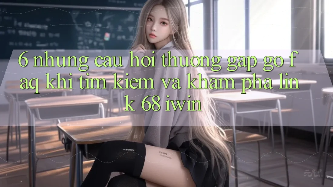 6. Những câu hỏi thường gặp gỡ (FAQ) khi tìm kiếm và khám phá Link 68 iwin 6. Những câu hỏi thường gặp gỡ (FAQ) khi tìm kiếm và khám phá Link 68 iwin