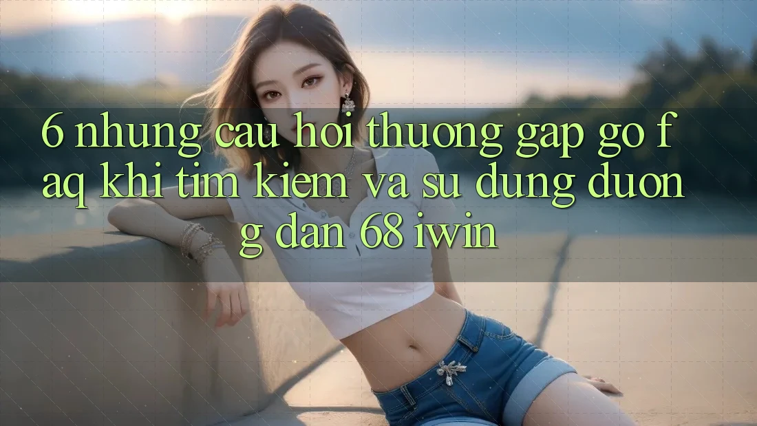 6. Những câu hỏi thường gặp gỡ (FAQ) khi tìm kiếm và sử dụng Đường dẫn 68 iwin