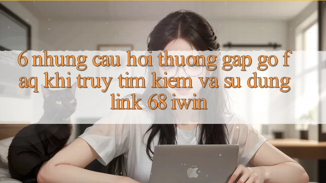 6. Những câu hỏi thường gặp gỡ (FAQ) khi truy tìm kiếm và sử dụng Link 68 iwin