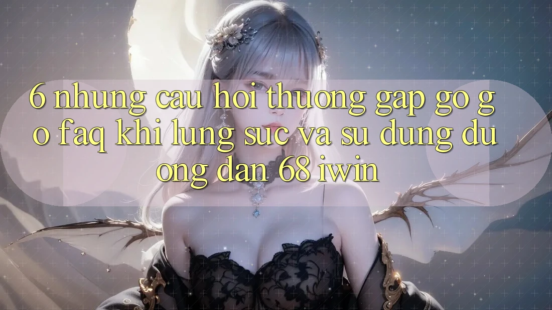 6. Những câu hỏi thường gặp gỡ gỡ (FAQ) khi lùng sục và sử dụng Đường dẫn 68 iwin