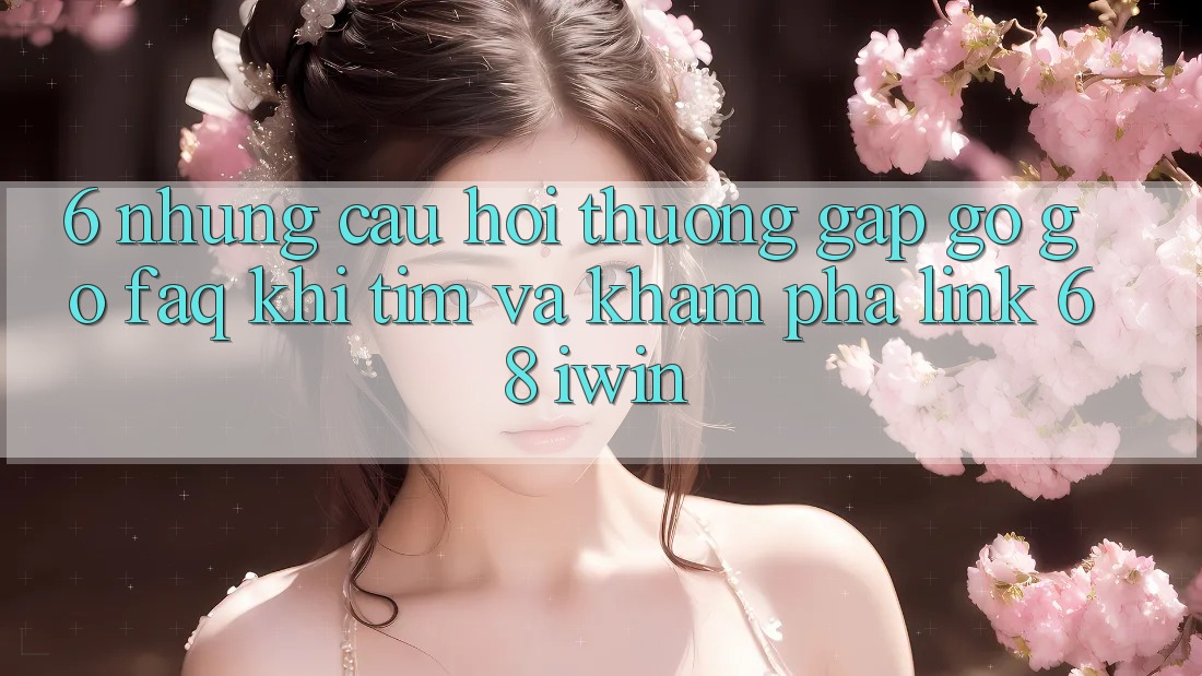 6. Những câu hỏi thường gặp gỡ gỡ (FAQ) khi tìm và khám phá Link 68 iwin