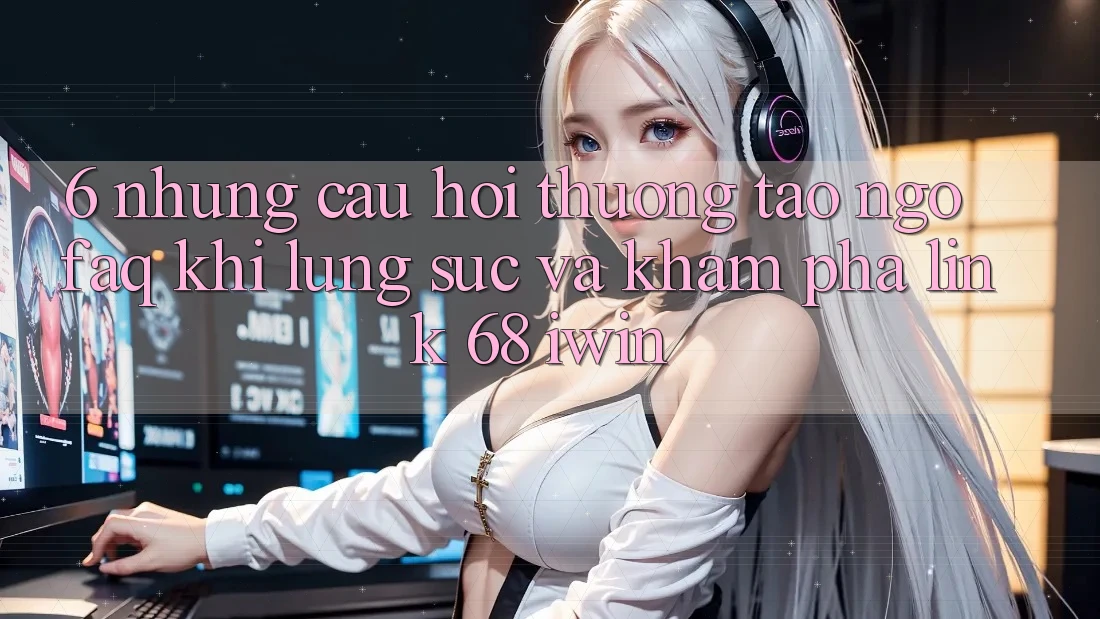 6. Những câu hỏi thường tao ngộ (FAQ) khi lùng sục và khám phá Link 68 iwin