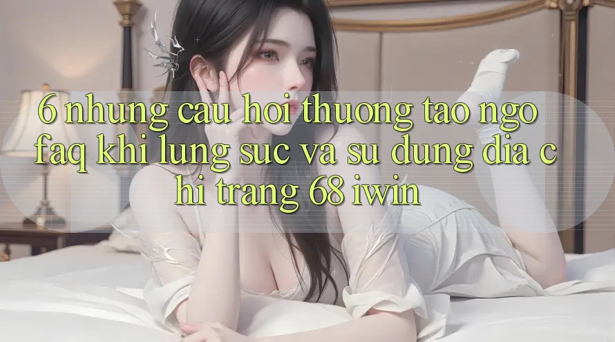 6. Những câu hỏi thường tao ngộ (FAQ) khi lùng sục và sử dụng Địa chỉ trang 68 iwin