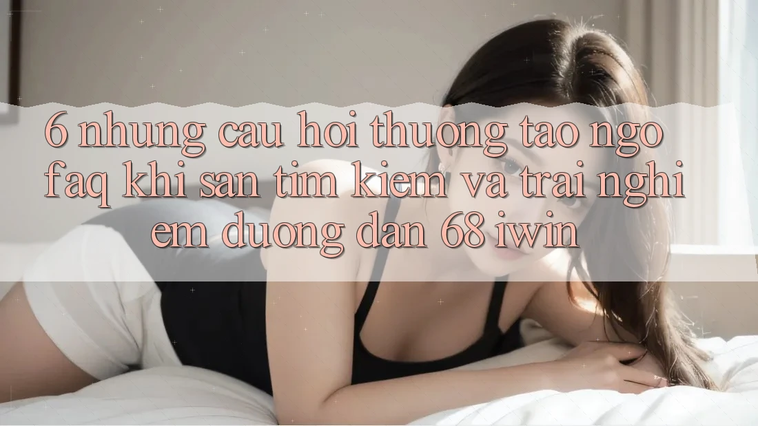 6. Những câu hỏi thường tao ngộ (FAQ) khi săn tìm kiếm và trải nghiệm Đường dẫn 68 iwin
