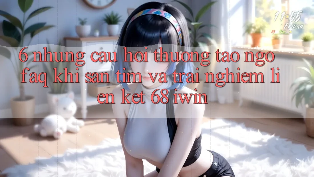 6. Những câu hỏi thường tao ngộ (FAQ) khi săn tìm và trải nghiệm Liên kết 68 iwin