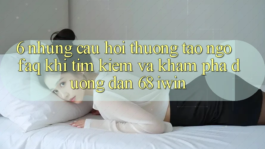 6. Những câu hỏi thường tao ngộ (FAQ) khi tìm kiếm và khám phá Đường dẫn 68 iwin 6. Những câu hỏi thường tao ngộ (FAQ) khi tìm kiếm và khám phá Đường dẫn 68 iwin