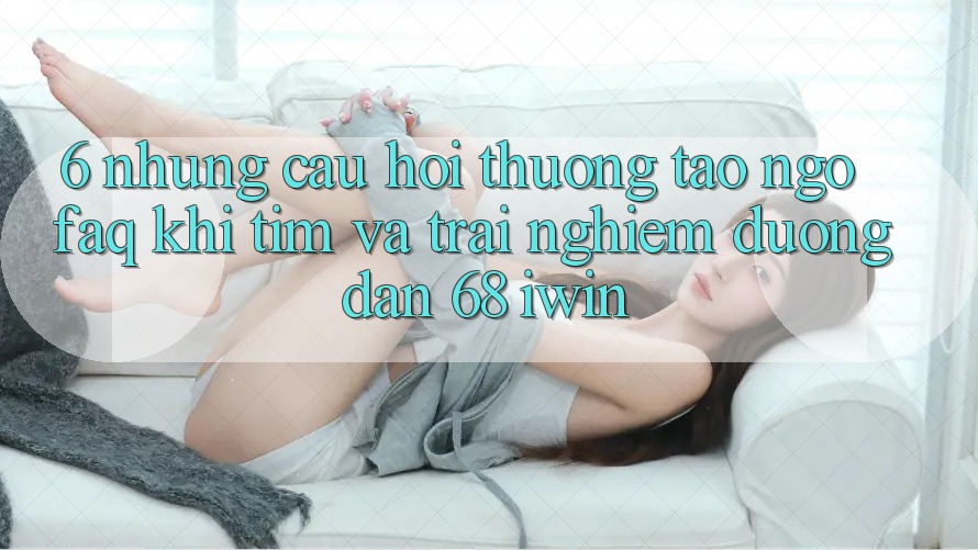 6. Những câu hỏi thường tao ngộ (FAQ) khi tìm và trải nghiệm Đường dẫn 68 iwin