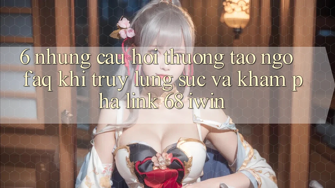 6. Những câu hỏi thường tao ngộ (FAQ) khi truy lùng sục và khám phá Link 68 iwin