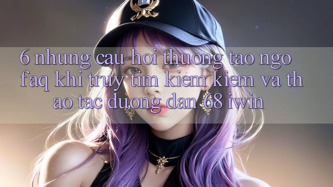 6. Những câu hỏi thường tao ngộ (FAQ) khi truy tìm kiếm kiếm và thao tác Đường dẫn 68 iwin