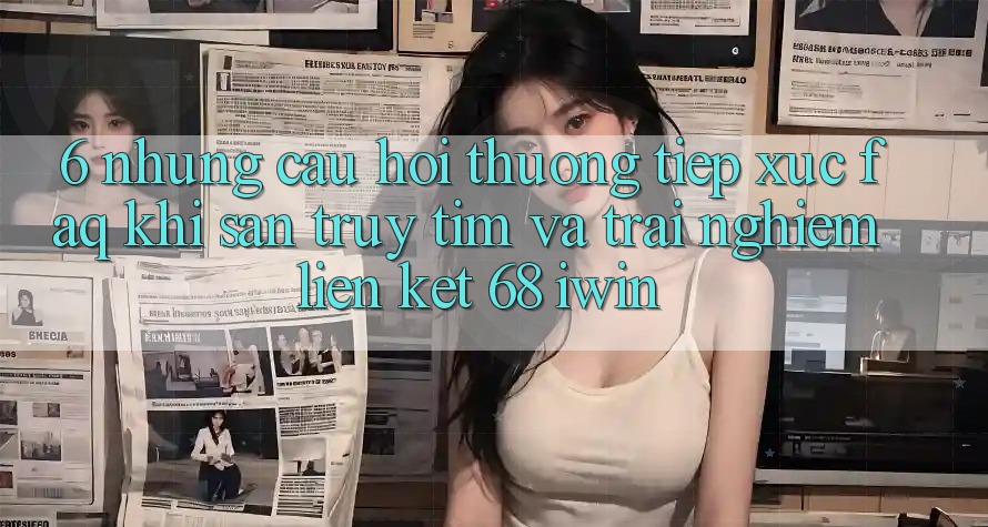 6. Những câu hỏi thường tiếp xúc (FAQ) khi săn truy tìm và trải nghiệm Liên kết 68 iwin 6. Những câu hỏi thường tiếp xúc (FAQ) khi săn truy tìm và trải nghiệm Liên kết 68 iwin