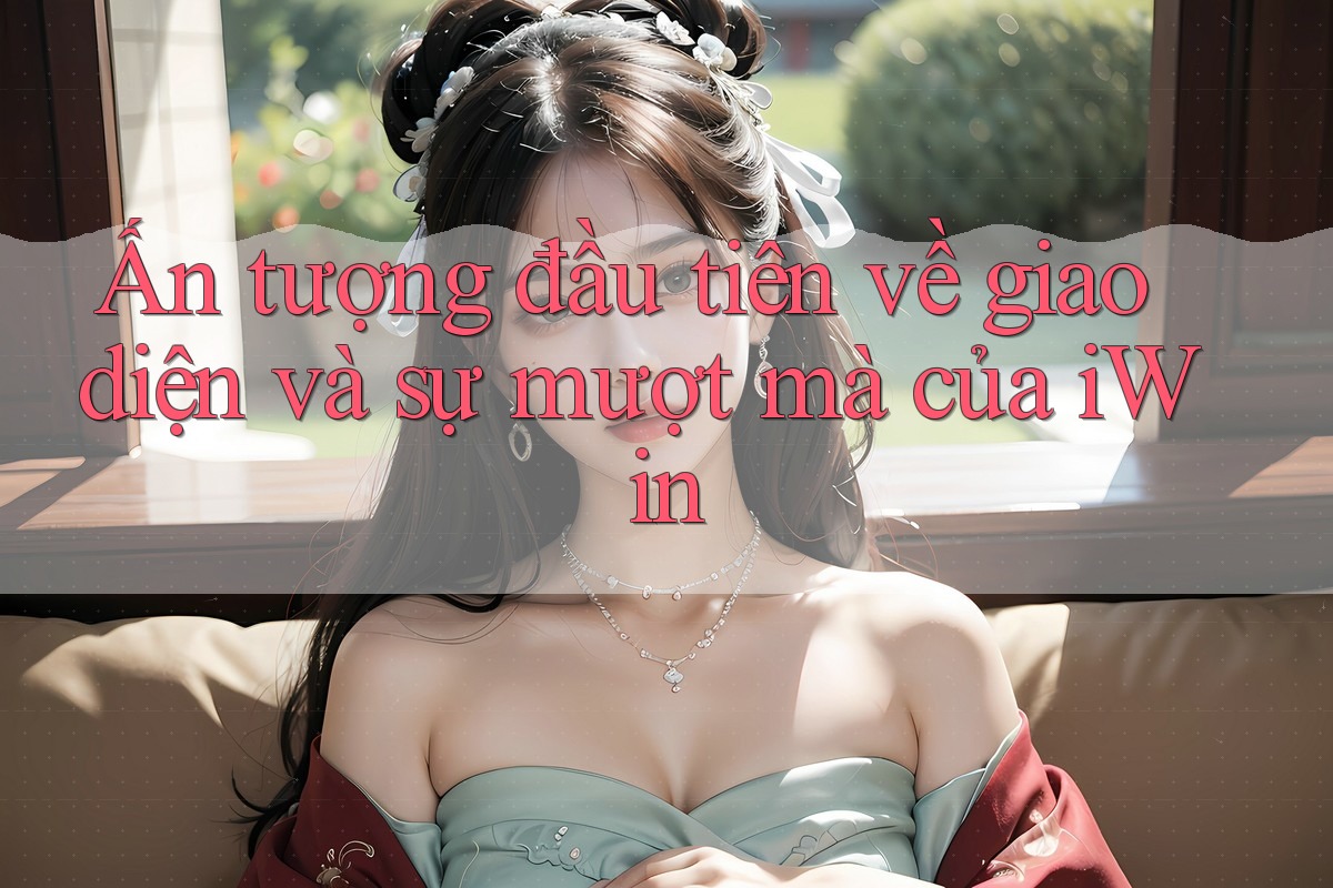 Ấn tượng đầu tiên về giao diện và sự mượt mà của iWin